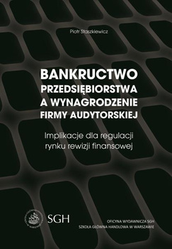 BANKRUCTWO PRZEDSIĘBIORSTWA A WYNAGRODZENIE FIRMY AUDYTORSKIEJ Implikacje dla regulacji rynku rewizji finansowej