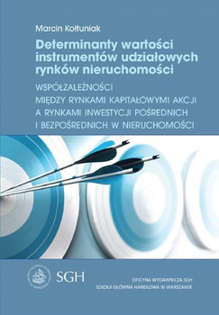 DETERMINANTY WARTOŚCI INSTRUMENTÓW UDZIAŁOWYCH RYNKÓW NIERUCHOMOŚCI Współzależności między rynkami kapitałowymi akcji a rynkami inwestycji pośrednich i bezpośrednich w nieruchomości