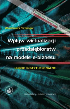 WPŁYW WIRTUALIZACJI PRZEDSIĘBIORSTW NA MODELE E-BIZNESU Ujęcie instytucjonalne