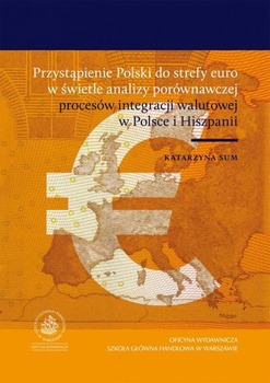 PRZYSTĄPIENIE POLSKI DO STREFY EURO W ŚWIETLE ANALIZY PORÓWNAWCZEJ PROCESÓW INTEGRACJI WALUTOWEJ  W POLSCE I HISZPANII