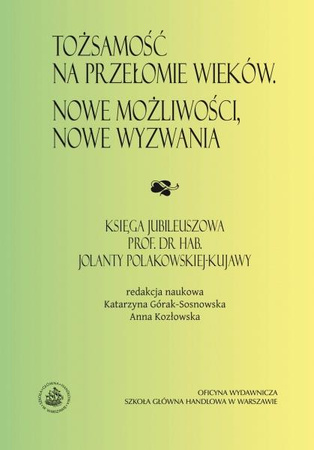 TOŻSAMOŚĆ NA PRZEŁOMIE WIEKÓW. NOWE MOŻLIWOŚCI, NOWE WYZWANIA Księga jubileuszowa prof. dr hab. Jolanty Polakowskiej-Kujawy