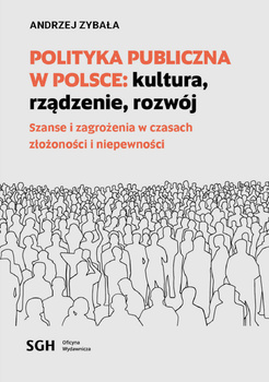 POLITYKA PUBLICZNA W POLSCE: KULTURA, RZĄDZENIE, ROZWÓJ. Szanse i zagrożenia w czasach złożoności i niepewności