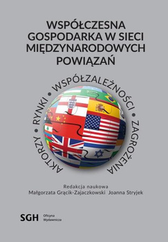 WSPÓŁCZESNA GOSPODARKA W SIECI MIĘDZYNARODOWYCH POWIĄZAŃ Aktorzy, rynki, współzależności, zagrożenia