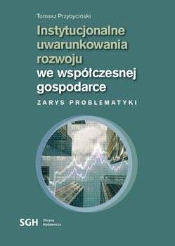 INSTYTUCJONALNE UWARUNKOWANIA ROZWOJU WE WSPÓŁCZESNEJ GOSPODARCE Zarys problematyki