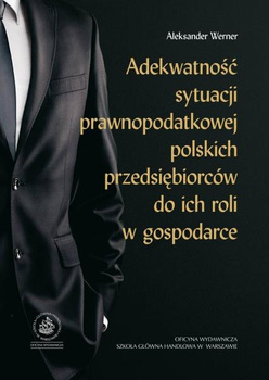 ADEKWATNOŚĆ SYTUACJI PRAWNOPODATKOWEJ POLSKICH PRZEDSIĘBIORCÓW DO ICH ROLI W GOSPODARCE