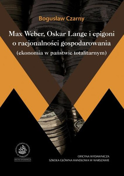 MAX WEBER, OSKAR LANGE I EPIGONI O RACJONALNOŚCI GOSPODAROWANIA (EKONOMIA W PAŃSTWIE TOTALITARNYM)