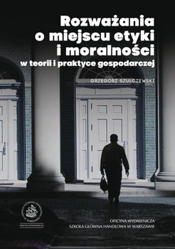 ROZWAŻANIA O MIEJSCU ETYKI I MORALNOŚCI W TEORII I PRAKTYCE GOSPODARCZEJ