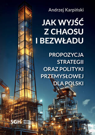 JAK WYJŚĆ Z CHAOSU I BEZWŁADU PROPOZYCJA STRATEGII ORAZ POLITYKI PRZEMYSŁOWEJ DLA POLSKI